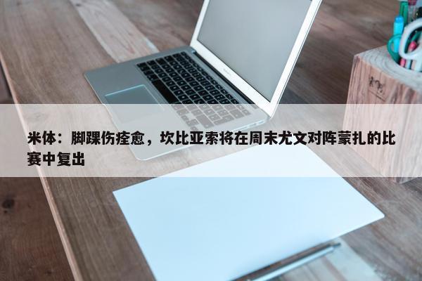 米体：脚踝伤痊愈，坎比亚索将在周末尤文对阵蒙扎的比赛中复出