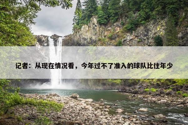 记者：从现在情况看，今年过不了准入的球队比往年少