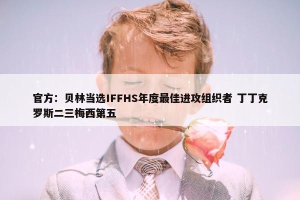 官方：贝林当选IFFHS年度最佳进攻组织者 丁丁克罗斯二三梅西第五