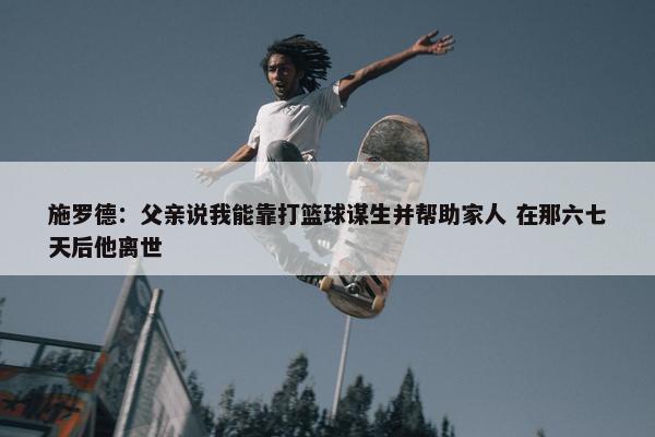 施罗德：父亲说我能靠打篮球谋生并帮助家人 在那六七天后他离世