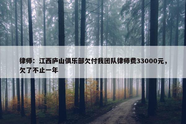 律师：江西庐山俱乐部欠付我团队律师费33000元，欠了不止一年