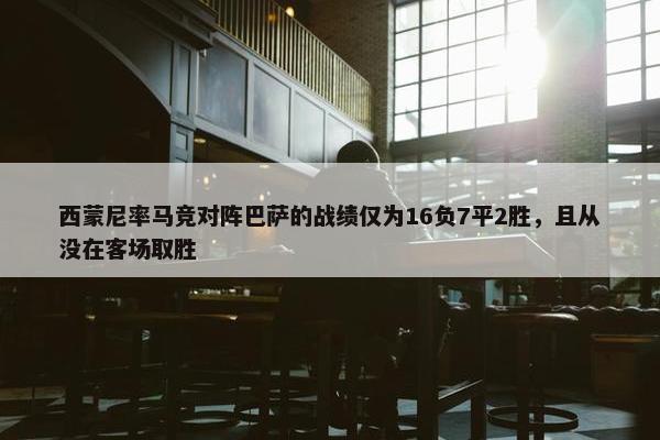 西蒙尼率马竞对阵巴萨的战绩仅为16负7平2胜，且从没在客场取胜