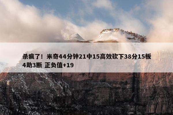 杀疯了！米奇44分钟21中15高效砍下38分15板4助3断 正负值+19