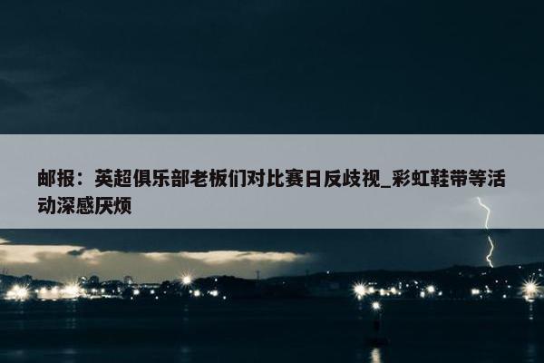 邮报：英超俱乐部老板们对比赛日反歧视_彩虹鞋带等活动深感厌烦