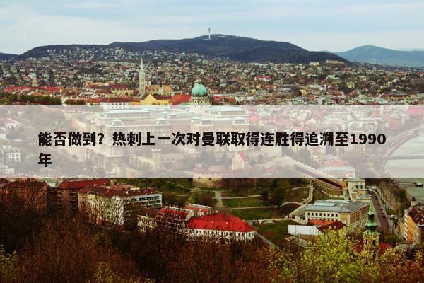 能否做到？热刺上一次对曼联取得连胜得追溯至1990年