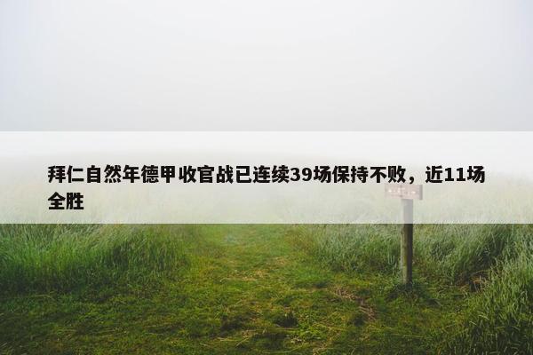 拜仁自然年德甲收官战已连续39场保持不败，近11场全胜