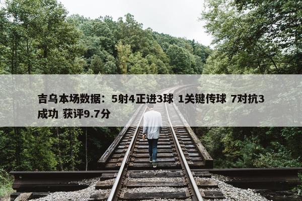 吉乌本场数据：5射4正进3球 1关键传球 7对抗3成功 获评9.7分