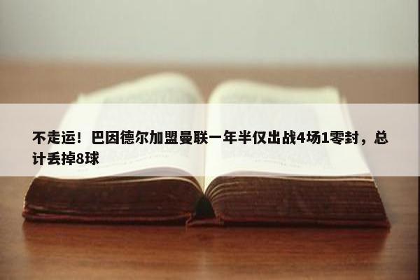 不走运！巴因德尔加盟曼联一年半仅出战4场1零封，总计丢掉8球