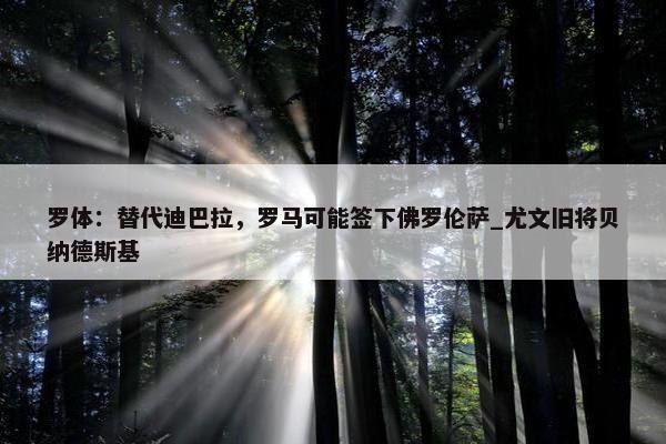 罗体：替代迪巴拉，罗马可能签下佛罗伦萨_尤文旧将贝纳德斯基