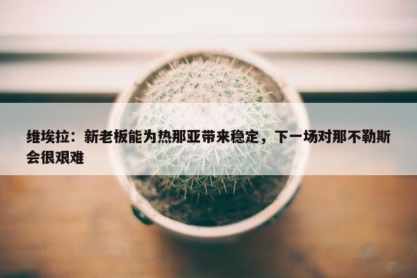 维埃拉：新老板能为热那亚带来稳定，下一场对那不勒斯会很艰难