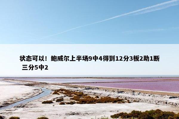 状态可以！鲍威尔上半场9中4得到12分3板2助1断 三分5中2