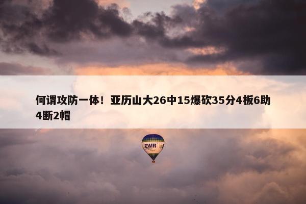 何谓攻防一体！亚历山大26中15爆砍35分4板6助4断2帽