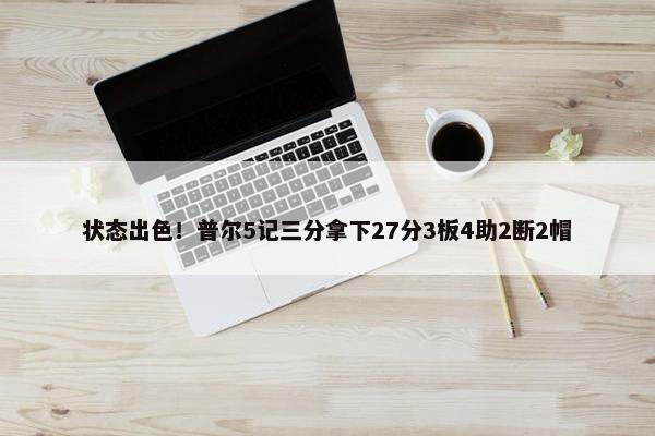 状态出色！普尔5记三分拿下27分3板4助2断2帽