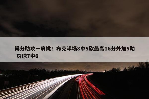 得分助攻一肩挑！布克半场8中5砍最高16分外加5助 罚球7中6