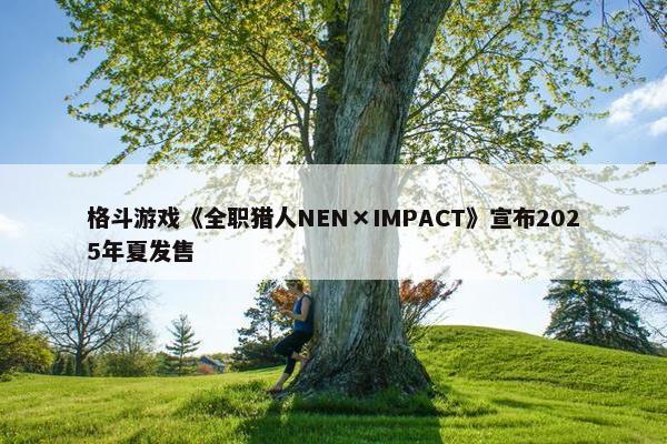 格斗游戏《全职猎人NEN×IMPACT》宣布2025年夏发售