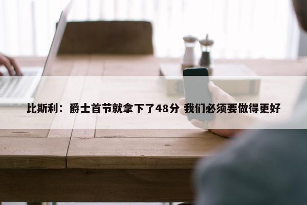 比斯利：爵士首节就拿下了48分 我们必须要做得更好