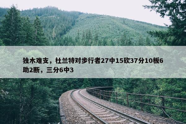 独木难支，杜兰特对步行者27中15砍37分10板6助2断，三分6中3