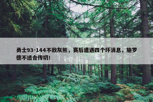 勇士93-144不敌灰熊，赛后遭遇四个坏消息，施罗德不适合传切！