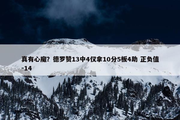 真有心魔？德罗赞13中4仅拿10分5板4助 正负值-14