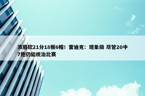 浓眉砍21分18板6帽！雷迪克：现象级 尽管20中7他仍能统治比赛