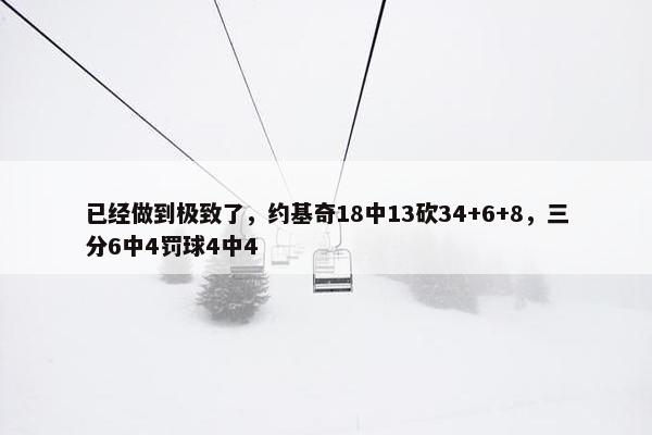 已经做到极致了，约基奇18中13砍34+6+8，三分6中4罚球4中4