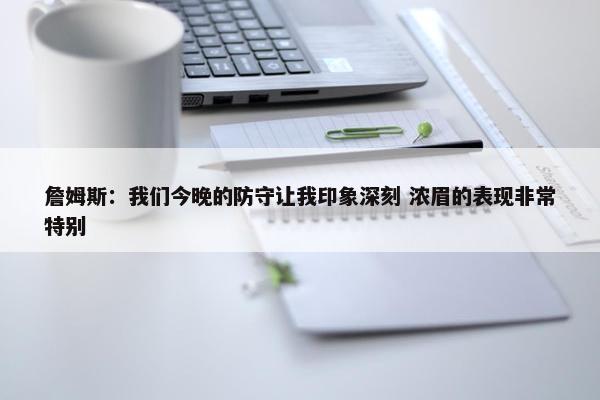 詹姆斯：我们今晚的防守让我印象深刻 浓眉的表现非常特别