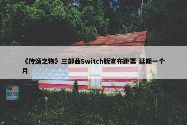 《传颂之物》三部曲Switch版宣布跳票 延期一个月