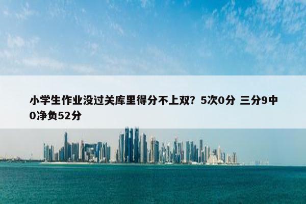 小学生作业没过关库里得分不上双？5次0分 三分9中0净负52分