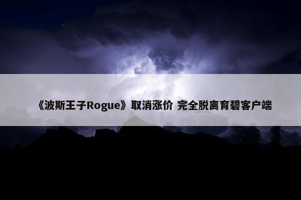 《波斯王子Rogue》取消涨价 完全脱离育碧客户端