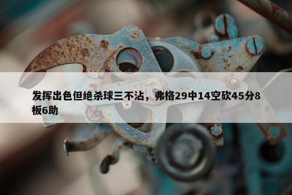 发挥出色但绝杀球三不沾，弗格29中14空砍45分8板6助