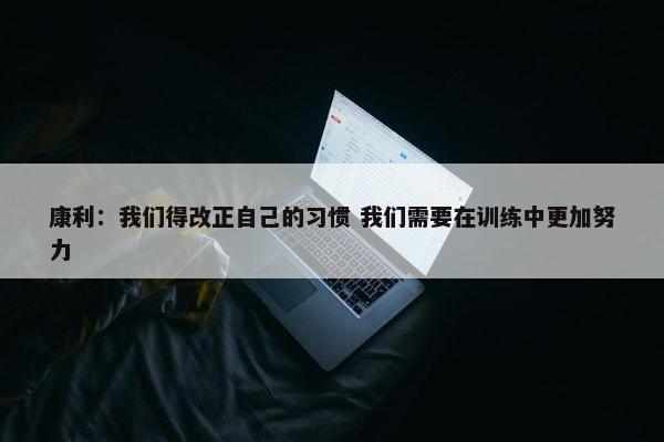 康利：我们得改正自己的习惯 我们需要在训练中更加努力