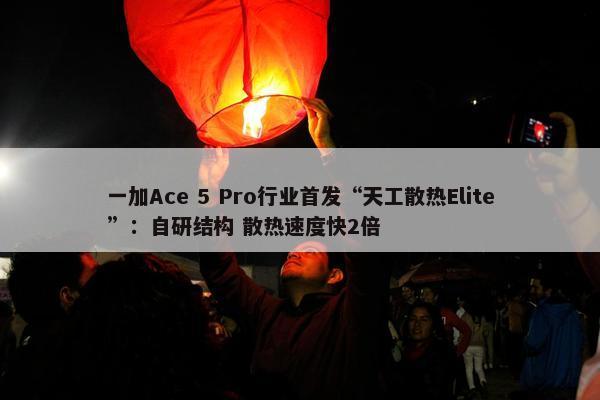 一加Ace 5 Pro行业首发“天工散热Elite”：自研结构 散热速度快2倍