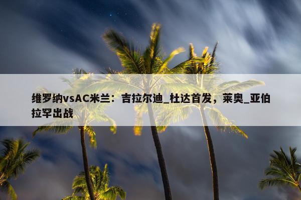 维罗纳vsAC米兰：吉拉尔迪_杜达首发，莱奥_亚伯拉罕出战