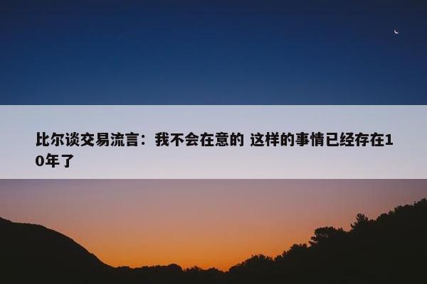 比尔谈交易流言：我不会在意的 这样的事情已经存在10年了