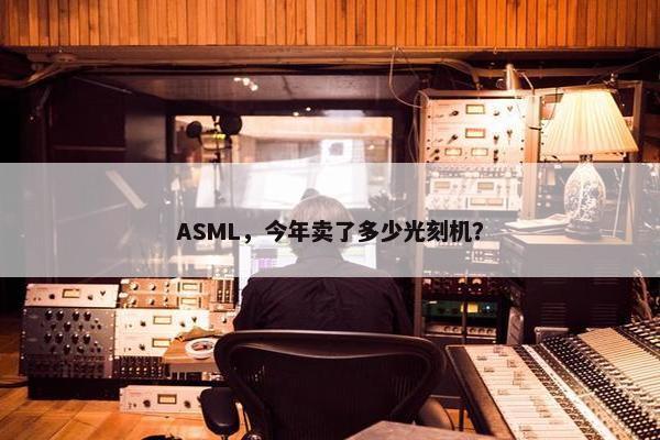 ASML，今年卖了多少光刻机？