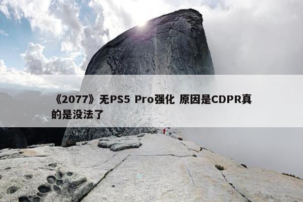 《2077》无PS5 Pro强化 原因是CDPR真的是没法了