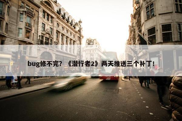 bug修不完？《潜行者2》两天推送三个补丁！