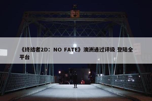 《终结者2D：NO FATE》澳洲通过评级 登陆全平台