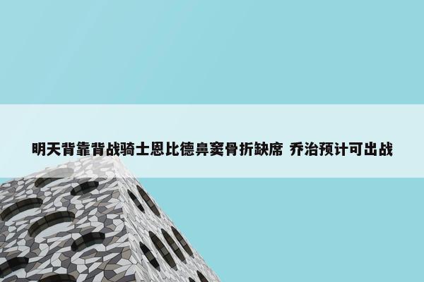 明天背靠背战骑士恩比德鼻窦骨折缺席 乔治预计可出战