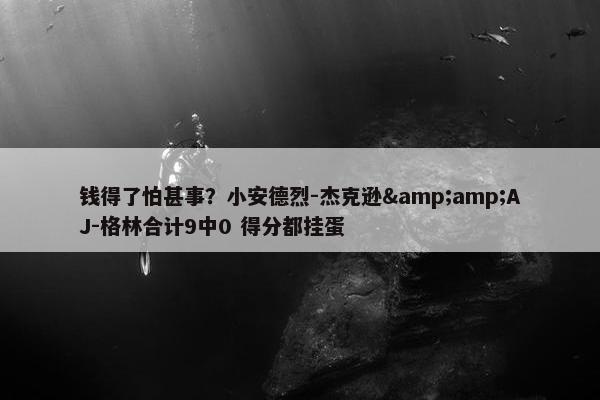 钱得了怕甚事？小安德烈-杰克逊&amp;AJ-格林合计9中0 得分都挂蛋