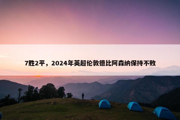 7胜2平，2024年英超伦敦德比阿森纳保持不败