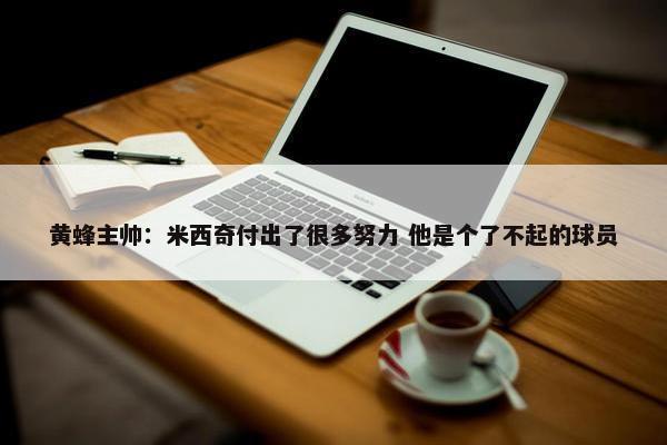 黄蜂主帅：米西奇付出了很多努力 他是个了不起的球员