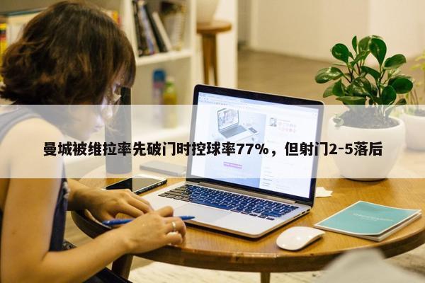 曼城被维拉率先破门时控球率77%，但射门2-5落后