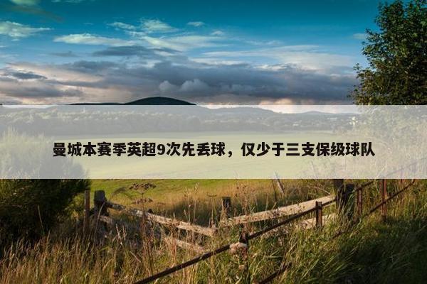 曼城本赛季英超9次先丢球，仅少于三支保级球队