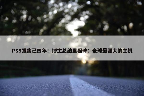 PS5发售已四年！博主总结里程碑：全球最强大的主机