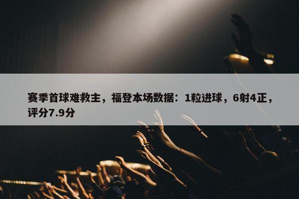 赛季首球难救主，福登本场数据：1粒进球，6射4正，评分7.9分