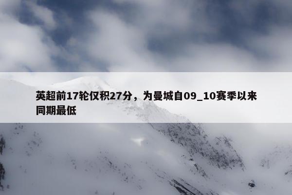 英超前17轮仅积27分，为曼城自09_10赛季以来同期最低