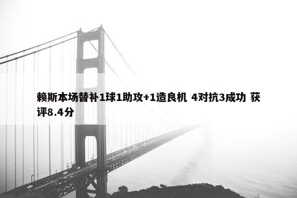 赖斯本场替补1球1助攻+1造良机 4对抗3成功 获评8.4分