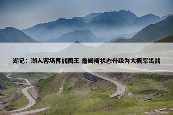 湖记：湖人客场再战国王 詹姆斯状态升级为大概率出战