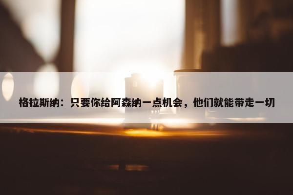 格拉斯纳：只要你给阿森纳一点机会，他们就能带走一切